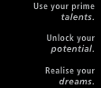 Use your prime talents. Unlock your potential. Realise your dreams.